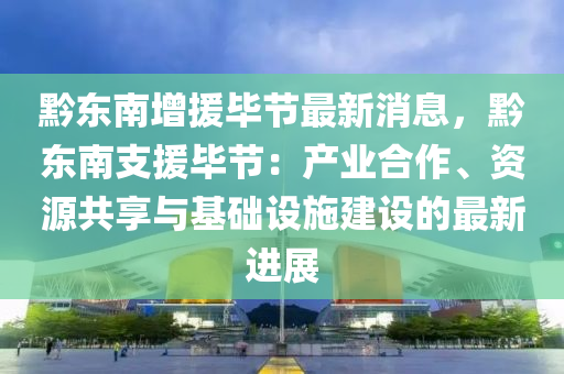 黔東南增援畢節(jié)最新消息，黔東南支援畢節(jié)：產(chǎn)業(yè)合作、資源共享與基礎(chǔ)設(shè)施建設(shè)的最新進(jìn)展液壓動(dòng)力機(jī)械,元件制造