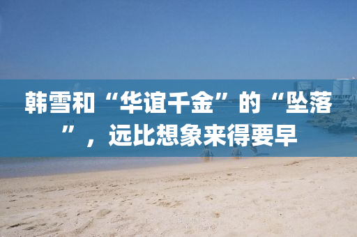 韓雪和“華誼千金”的“墜落”，遠(yuǎn)比想象來(lái)得要早液壓動(dòng)力機(jī)械,元件制造