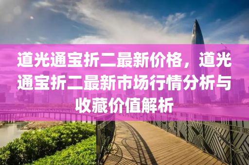 道光通寶折二最新價格，道光通寶折二最新市場行情分析與收藏價值解析液壓動力機械,元件制造
