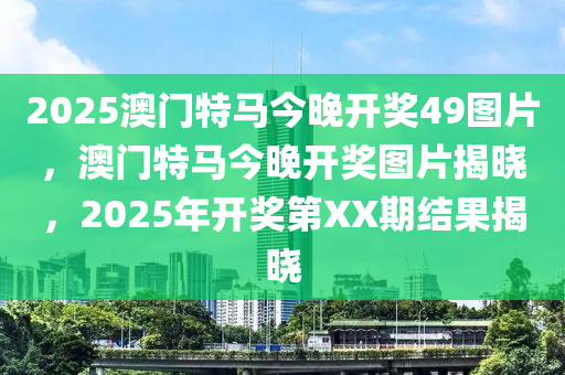 2025澳門特馬今晚開獎(jiǎng)49圖片，澳門特馬今晚開獎(jiǎng)圖片揭曉，2025年開獎(jiǎng)第XX期結(jié)果揭曉液壓動(dòng)力機(jī)械,元件制造