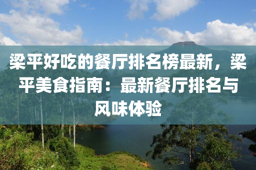 梁平好吃的餐廳排名榜最新，梁平美食液壓動力機械,元件制造指南：最新餐廳排名與風味體驗