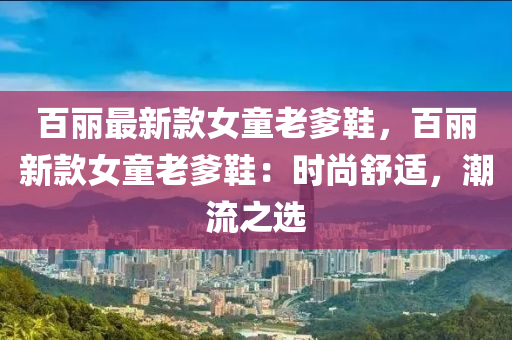 百麗最新款女童老爹鞋，百麗新款女童老爹鞋：時尚舒適，潮流之選液壓動力機械,元件制造