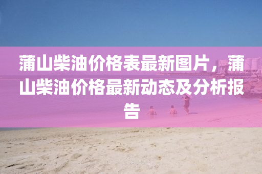 蒲山柴油價格表最新圖片，蒲山柴油價格最新動態(tài)及分析報告液壓動力機械,元件制造