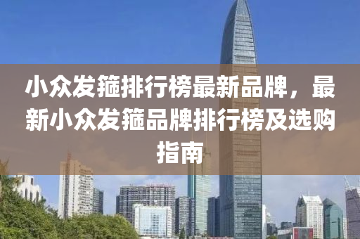 小眾發(fā)箍排行榜最新品牌，最新小眾發(fā)箍品牌排行液壓動力機械,元件制造榜及選購指南