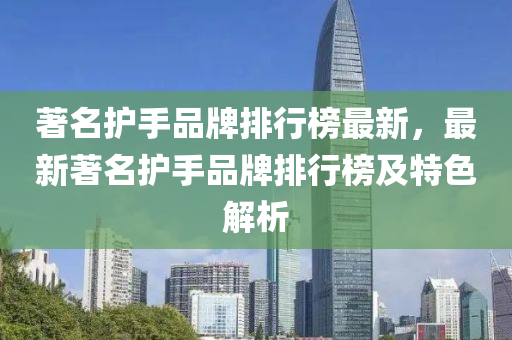 著名護手品牌排行榜最新，液壓動力機械,元件制造最新著名護手品牌排行榜及特色解析
