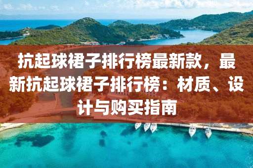 抗起球裙子排行榜最新款，最新抗起球裙子排行榜：材質(zhì)、設(shè)計(jì)與購買液壓動(dòng)力機(jī)械,元件制造指南