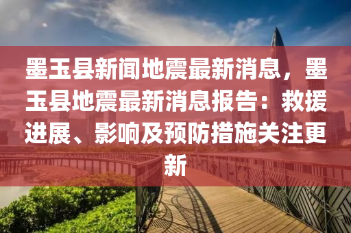 墨玉縣新聞地震最新消息，墨玉縣地震最新消息報告：救援進展、影響及預防措施關注更新液壓動力機械,元件制造