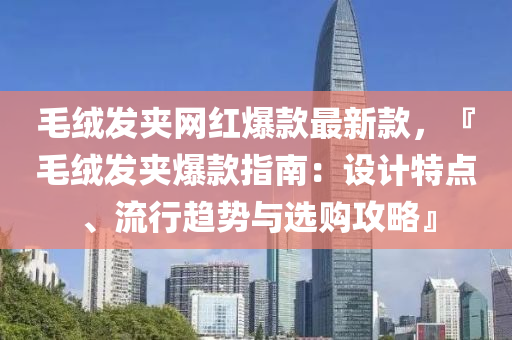 毛絨發(fā)夾網(wǎng)紅爆款最新款，『毛絨發(fā)夾爆款指南：設(shè)計特點、流行趨勢與選購攻略』液壓動力機(jī)械,元件制造