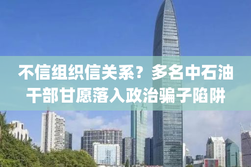 不信組織信關系？多名中石油干部甘愿落入政治騙子陷阱液壓動力機械,元件制造