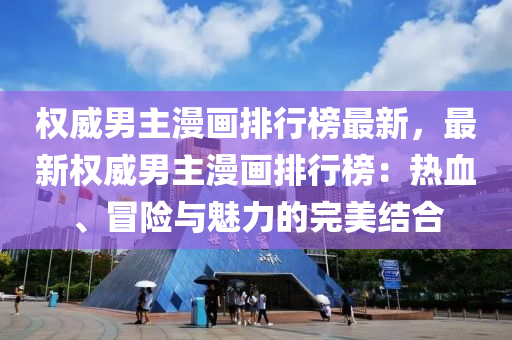 權(quán)威男主漫畫排行榜最新，最新權(quán)威男主漫畫排行榜：熱血、冒險(xiǎn)與魅力的完美結(jié)合液壓動(dòng)力機(jī)械,元件制造