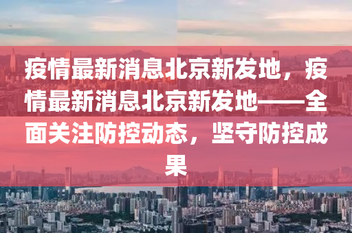 疫情最新消息北京新發(fā)地，疫情最新消息北京新發(fā)地——全面關(guān)注防控動態(tài)，堅守防控成果液壓動力機(jī)械,元件制造