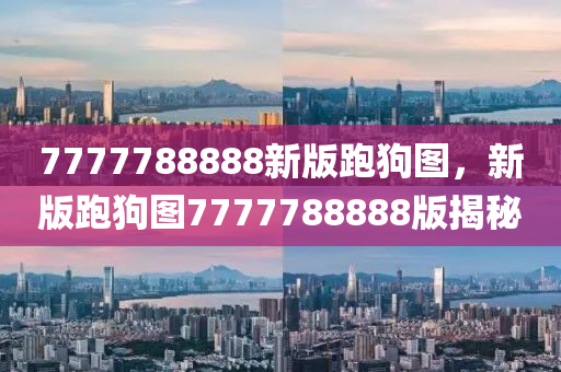 7777788888新版跑狗圖，新版跑狗圖7777788888版揭秘