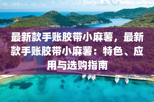 最新款手賬膠帶小麻薯，最新款手賬膠帶小麻薯：特色、應(yīng)用與選購指南液壓動力機械,元件制造