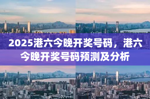 2025港六今晚開(kāi)獎(jiǎng)號(hào)碼，港液壓動(dòng)力機(jī)械,元件制造六今晚開(kāi)獎(jiǎng)號(hào)碼預(yù)測(cè)及分析