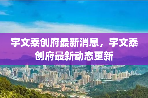 宇文泰創(chuàng)液壓動力機(jī)械,元件制造府最新消息，宇文泰創(chuàng)府最新動態(tài)更新