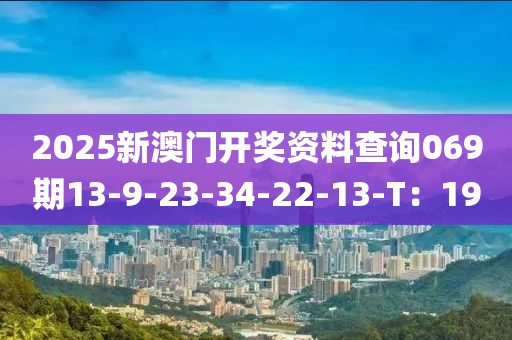 2025新澳門(mén)開(kāi)獎(jiǎng)資料查詢069期13-9-23-34-液壓動(dòng)力機(jī)械,元件制造22-13-T：19