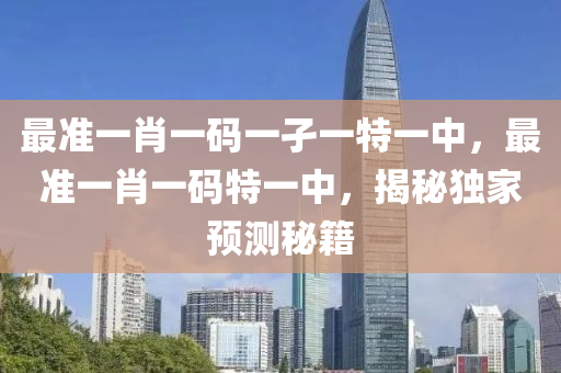 最準一肖一碼一孑一特一中，最準一肖一碼特一中，揭秘獨家預測秘籍