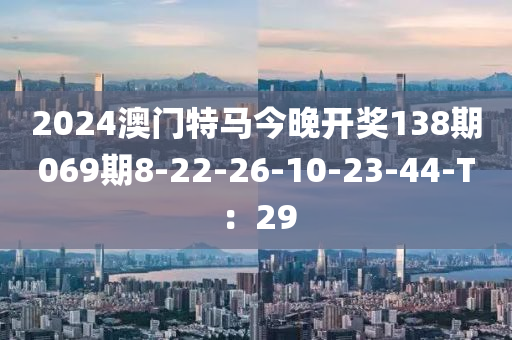 2024澳門特馬今晚開獎(jiǎng)138期069期8-22-26-10-23-44-液壓動(dòng)力機(jī)械,元件制造T：29