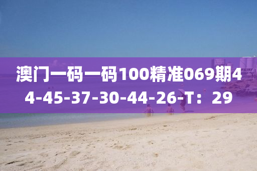 澳門一碼一碼100精準(zhǔn)069期44-45-37-30-44-液壓動(dòng)力機(jī)械,元件制造26-T：29