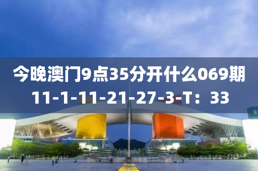 今晚澳門9點35分開什么069期11-1-11-21-27-3-T：33液壓動力機械,元件制造