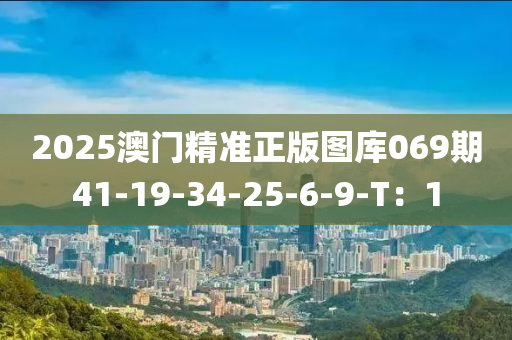 2025澳門精準正版圖庫069液壓動力機械,元件制造期41-19-34-25-6-9-T：1