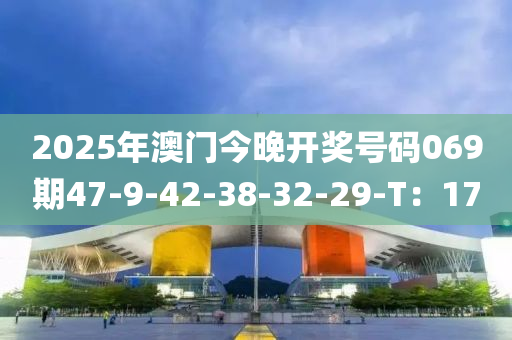 2025年澳門(mén)液壓動(dòng)力機(jī)械,元件制造今晚開(kāi)獎(jiǎng)號(hào)碼069期47-9-42-38-32-29-T：17