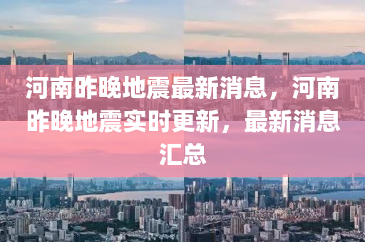 河南昨晚地震最新消息，河南昨晚地震實(shí)時更新，最新消息匯總