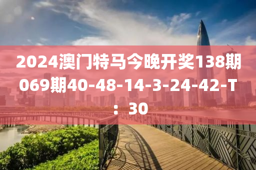 2024澳門特馬今晚開獎138期069期40-48-14-3-24-液壓動力機械,元件制造42-T：30
