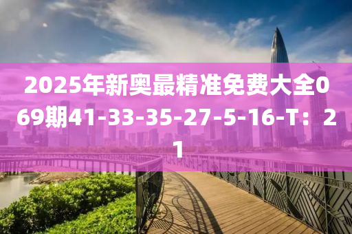 2025年新奧最精準(zhǔn)免費(fèi)大全069期41-33-35-27-液壓動力機(jī)械,元件制造5-16-T：21