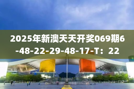2025年新澳天天開獎069期6-48-22-29-48-17-T：22液壓動力機(jī)械,元件制造