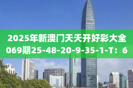 2025年新澳門天天開好彩大全069期25-48-20-9-35-1-T：6液壓動力機(jī)械,元件制造