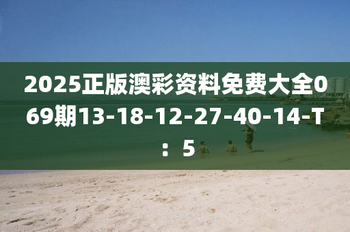 2025正版澳彩資料免費(fèi)大全069期13-18-12-27-40-14-液壓動力機(jī)械,元件制造T：5