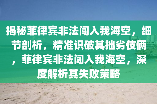揭秘菲律賓非法闖入我?？?，細(xì)節(jié)剖析，精準(zhǔn)識破其拙劣伎倆，菲律賓非法闖入我?？?，深度解析其失敗策略液壓動力機(jī)械,元件制造