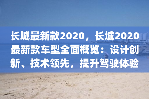 長城最新款2020，長城2020最新款車型全面概覽：設(shè)計創(chuàng)新、技術(shù)領(lǐng)先，提升駕駛體驗液壓動力機(jī)械,元件制造