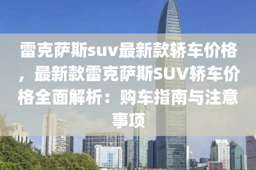 雷克薩斯suv最新款轎車(chē)價(jià)格，最新款雷克薩斯SUV轎車(chē)價(jià)格全面解析：購(gòu)車(chē)指南與注意事項(xiàng)液壓動(dòng)力機(jī)械,元件制造