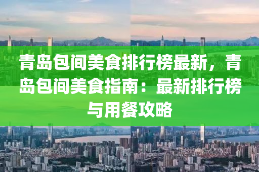 青島包間美食排行榜最新，青島包間美食指南：最新排行榜與用餐攻略液壓動(dòng)力機(jī)械,元件制造