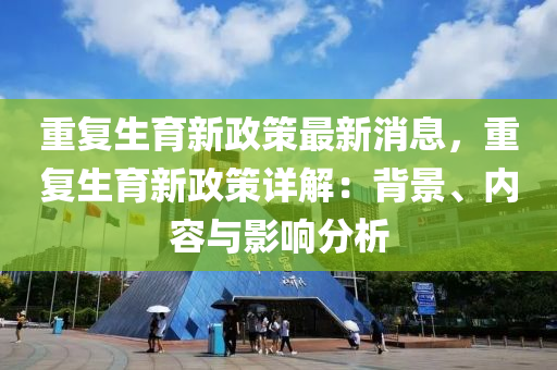 重復(fù)生育新政策最新消息，重復(fù)生育新政策詳解：液壓動力機(jī)械,元件制造背景、內(nèi)容與影響分析