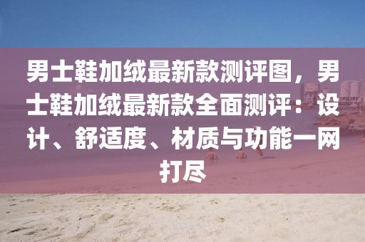 男士鞋加絨最新款測評圖，男士鞋加絨最新款全面液壓動力機(jī)械,元件制造測評：設(shè)計(jì)、舒適度、材質(zhì)與功能一網(wǎng)打盡