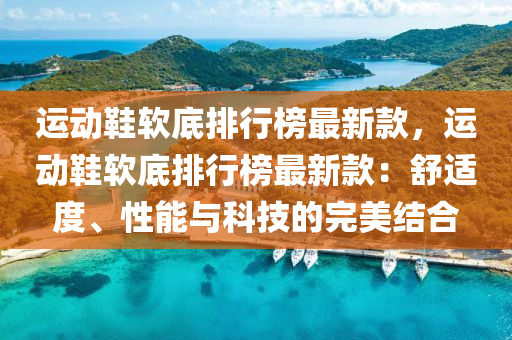 運(yùn)動鞋軟底排行榜最新款，運(yùn)動鞋軟底排行榜最液壓動力機(jī)械,元件制造新款：舒適度、性能與科技的完美結(jié)合