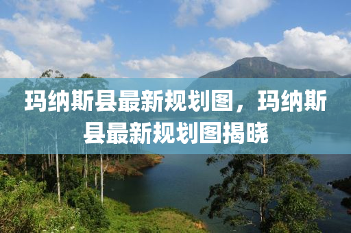 瑪納斯縣最新規(guī)劃圖，瑪納斯縣最新規(guī)劃圖揭曉