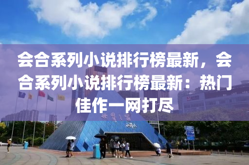 會合系列小說排行榜最新，會合系列小說排行榜最新：熱門佳液壓動力機(jī)械,元件制造作一網(wǎng)打盡