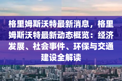 格里姆斯沃特最新消息，格里姆斯沃特最新動態(tài)概覽：經(jīng)濟(jì)發(fā)展、社會事件、環(huán)保與交通建液壓動力機(jī)械,元件制造設(shè)全解讀