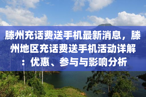 滕州充話費送手機(jī)最新消息，滕州地區(qū)充話費送手機(jī)活動詳解：優(yōu)惠、參與與影響分析液壓動力機(jī)械,元件制造