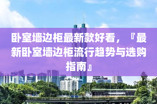 臥室墻邊柜最新款好看，『液壓動(dòng)力機(jī)械,元件制造最新臥室墻邊柜流行趨勢與選購指南』