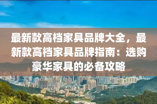 最新款高檔家具品牌大全，最新款高檔家具品牌指液壓動(dòng)力機(jī)械,元件制造南：選購豪華家具的必備攻略