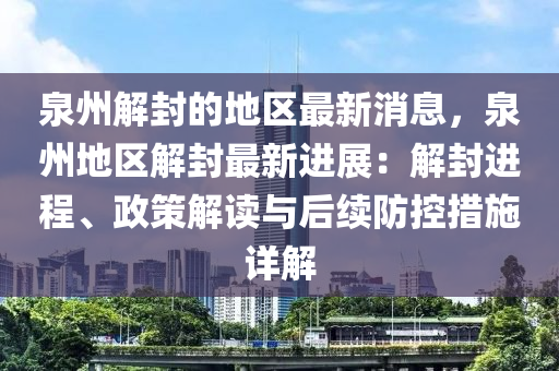 泉州解封的地區(qū)最新消息，泉州地區(qū)解封最新進(jìn)展：解封進(jìn)程、政策解讀與后續(xù)防控措施詳解液壓動(dòng)力機(jī)械,元件制造
