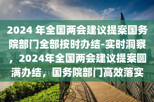 2024 年全國兩會建議提案國務(wù)院部門全部按時辦結(jié)-實時洞察，2024年全國兩會建議提案圓滿辦結(jié)，國務(wù)院部門高效落實液壓動力機械,元件制造