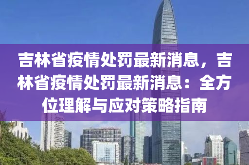 吉林省疫情處罰最新消息，吉林省疫情處罰最新消息：全方位理解與應(yīng)對(duì)策略指南液壓動(dòng)力機(jī)械,元件制造