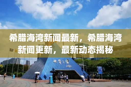 希臘海灣新聞最新，希臘海灣新聞更新，最新動(dòng)態(tài)揭秘液壓動(dòng)力機(jī)械,元件制造