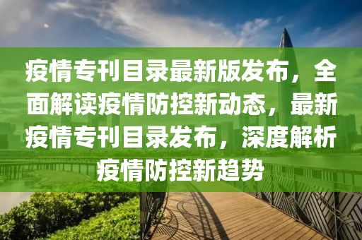 疫情專(zhuān)刊目錄最新版發(fā)布，全面解讀疫情防控新動(dòng)態(tài)，最新疫情專(zhuān)刊目錄發(fā)布，深度解析疫情防控新趨勢(shì)液壓動(dòng)力機(jī)械,元件制造